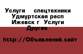 Услуги    спецтехники - Удмуртская респ., Ижевск г. Услуги » Другие   